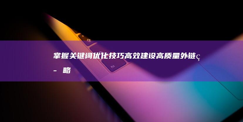 掌握关键词优化技巧：高效建设高质量外链策略