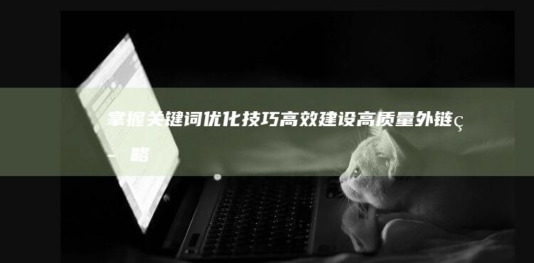 掌握关键词优化技巧：高效建设高质量外链策略